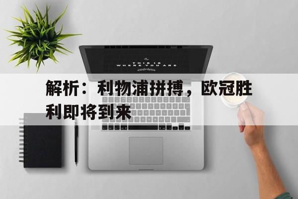 解析：利物浦拼搏，欧冠胜利即将到来的简单介绍