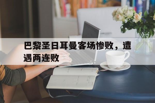 巴黎圣日耳曼客场惨败，遭遇两连败