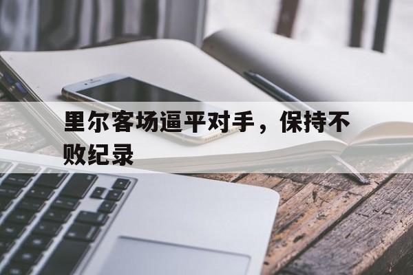 关于里尔客场逼平对手，保持不败纪录的信息